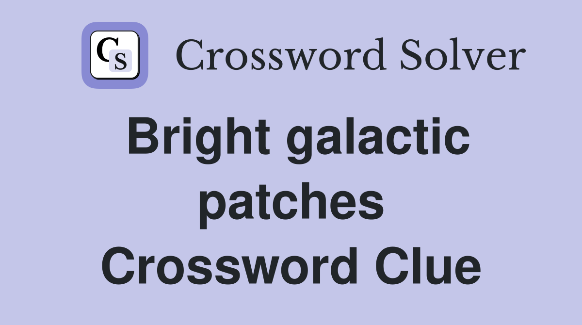 Bright galactic patches Crossword Clue