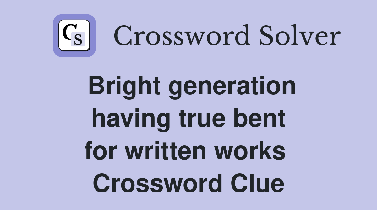 Bright generation having true bent for written works  Crossword Clue