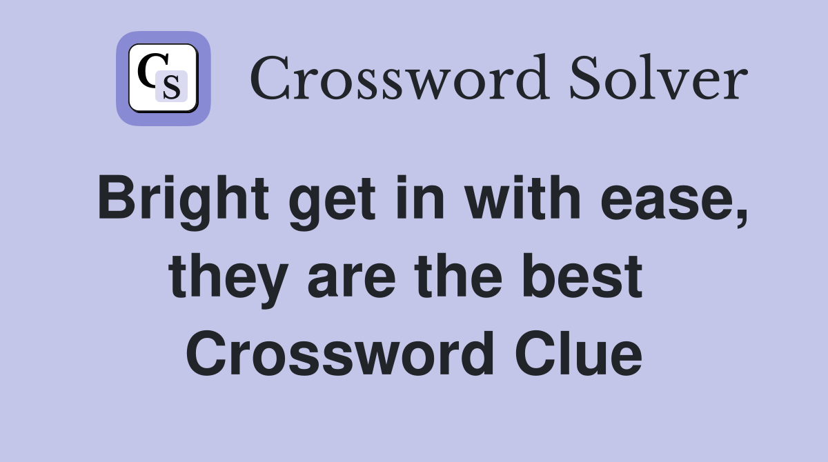 Bright get in with ease, they are the best  Crossword Clue