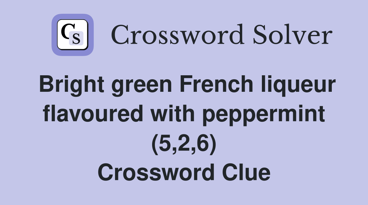 Bright green French liqueur flavoured with peppermint (5,2,6) Crossword Clue