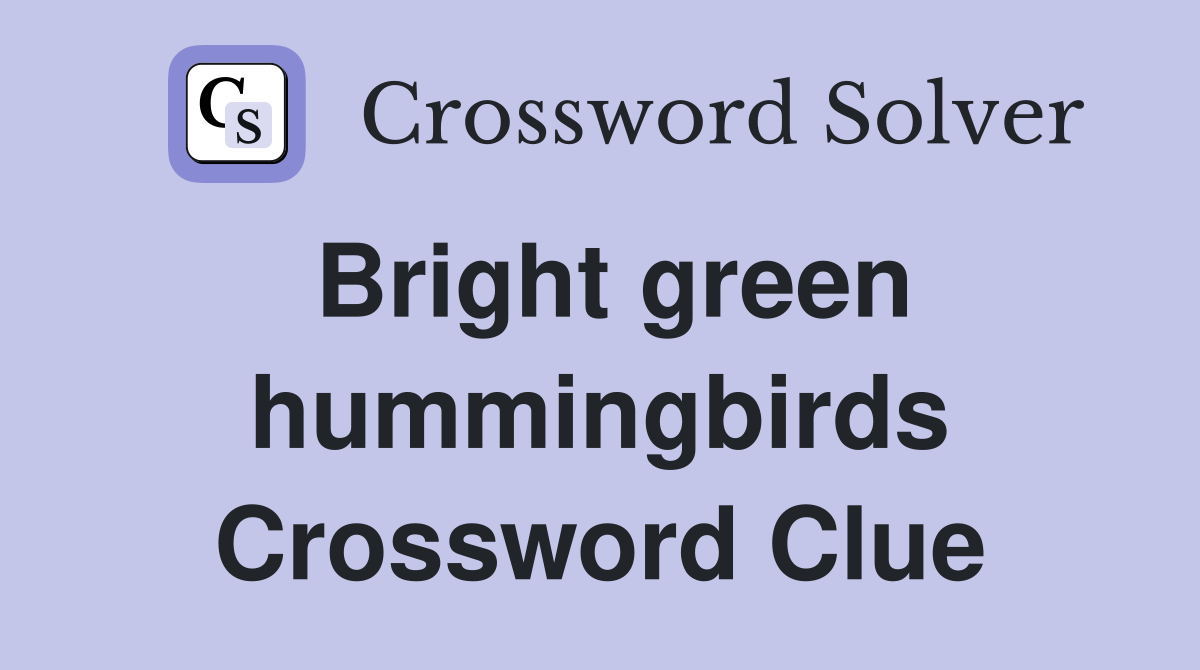 Bright green hummingbirds Crossword Clue