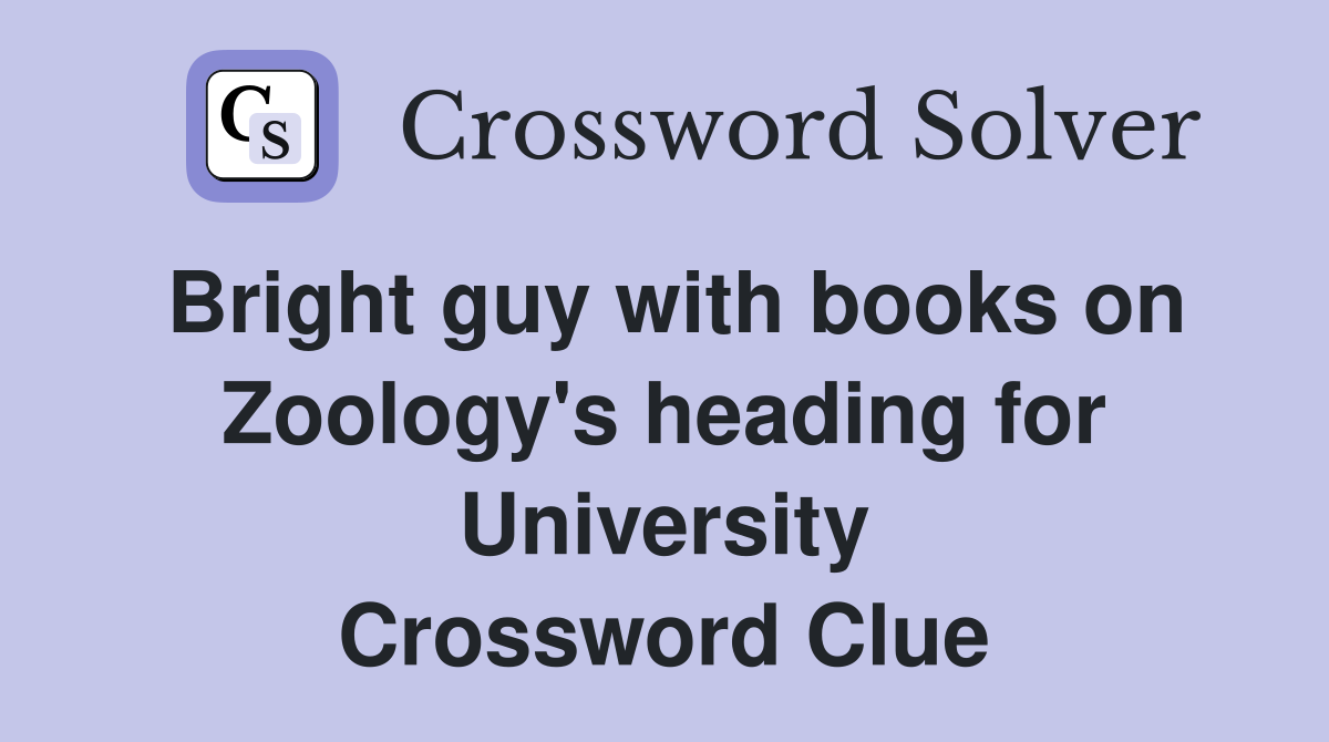 Bright guy with books on Zoology's heading for University Crossword Clue