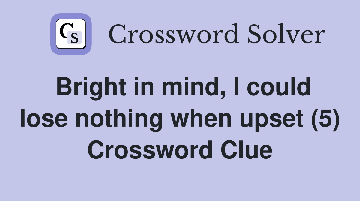 Bright in mind, I could lose nothing when upset (5) Crossword Clue
