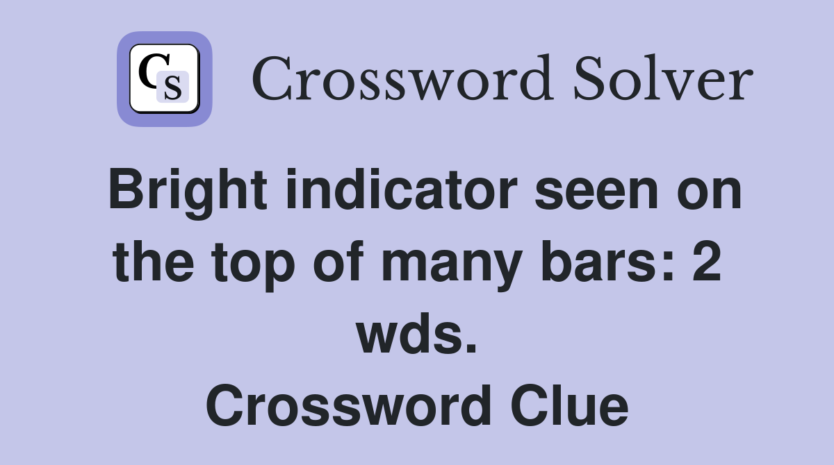 Bright indicator seen on the top of many bars: 2 wds. Crossword Clue