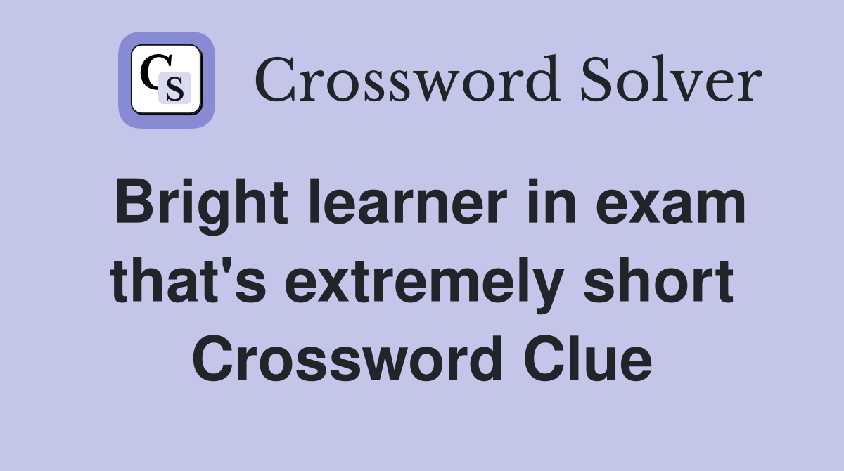 Bright learner in exam that's extremely short Crossword Clue