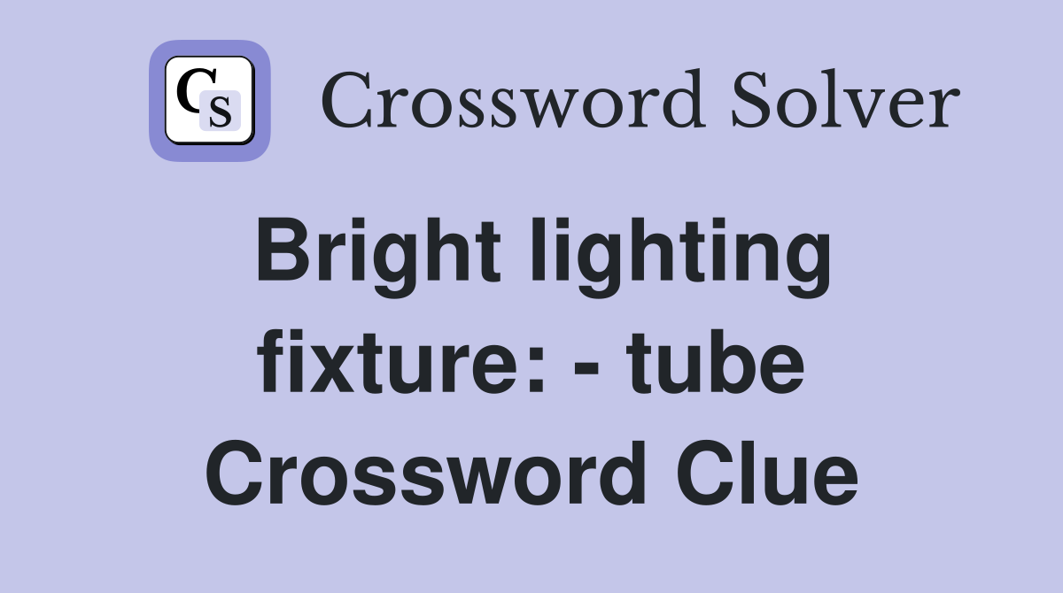 Bright lighting fixture: - tube Crossword Clue