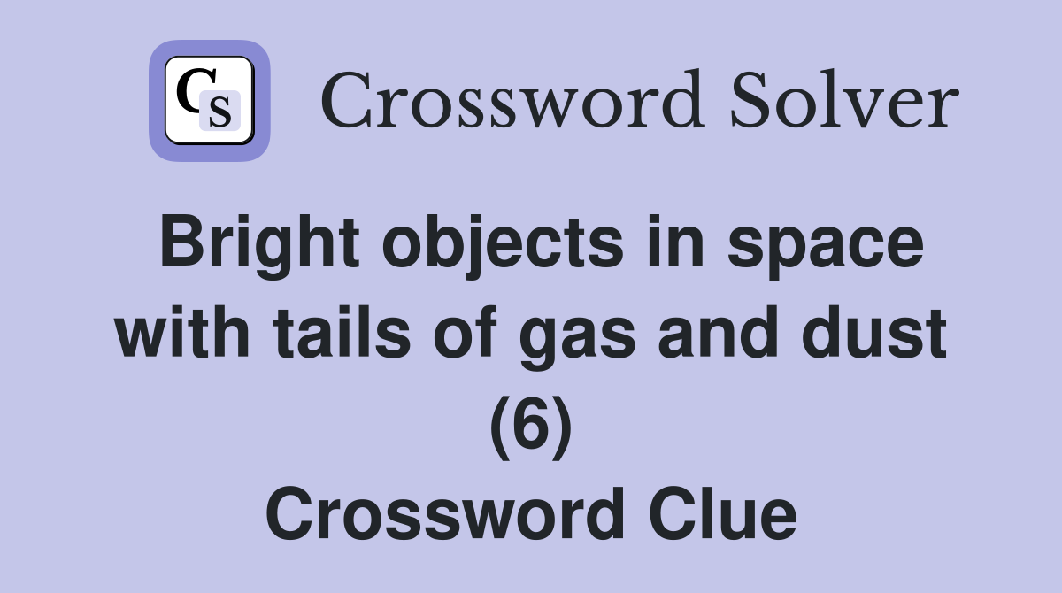 Bright objects in space with tails of gas and dust (6) Crossword Clue