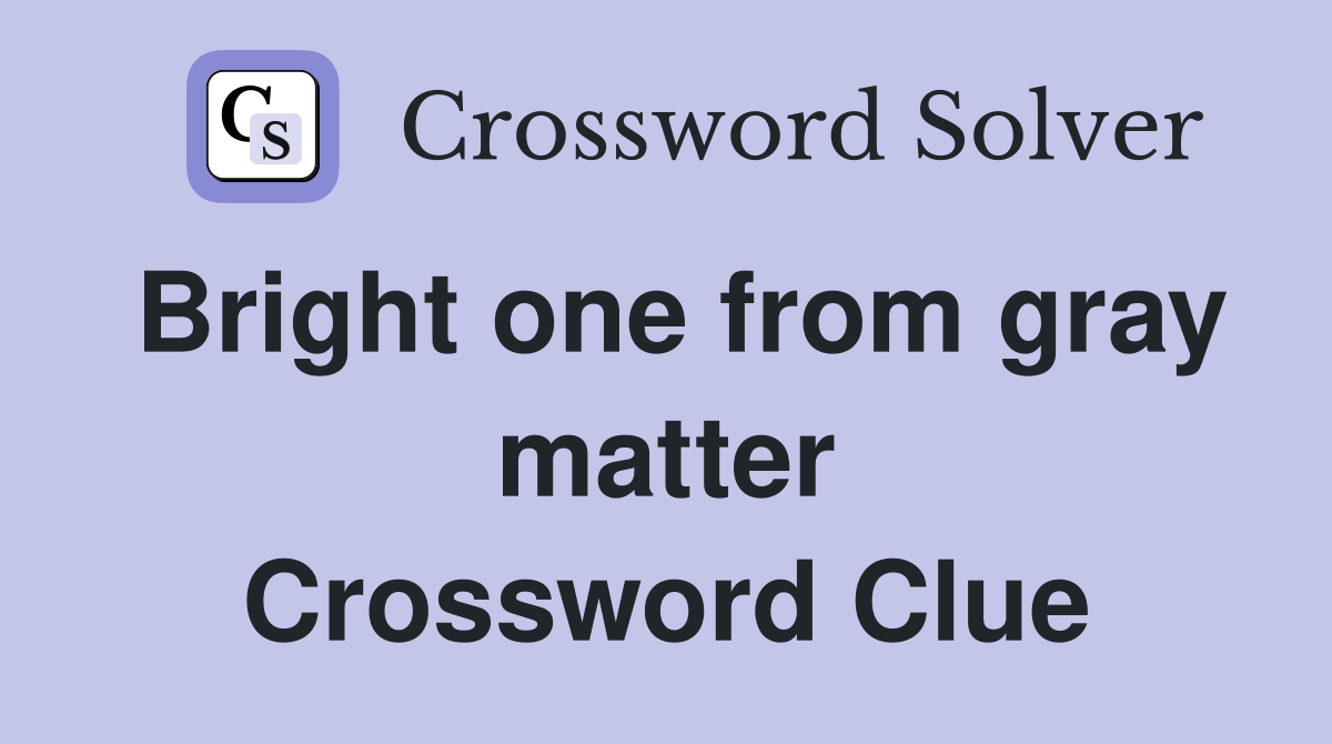 Bright one from gray matter Crossword Clue