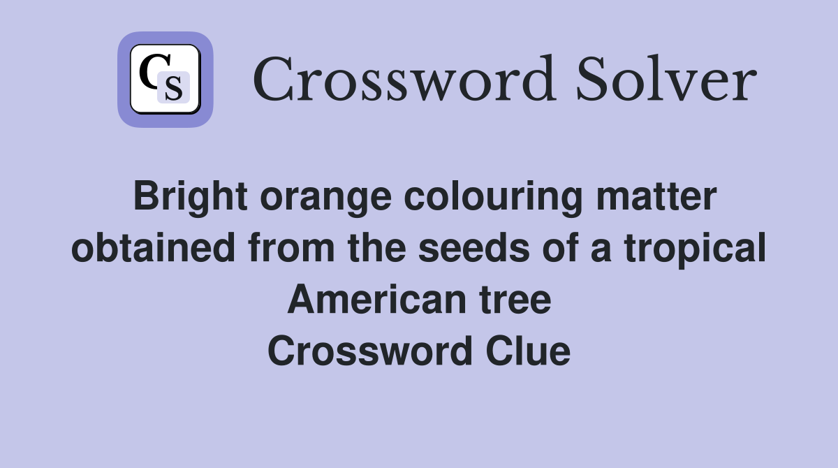 Bright orange colouring matter obtained from the seeds of a tropical American tree Crossword Clue