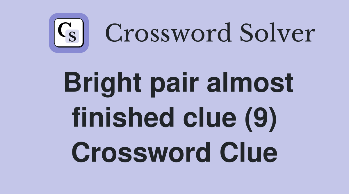 Bright pair almost finished clue (9) Crossword Clue