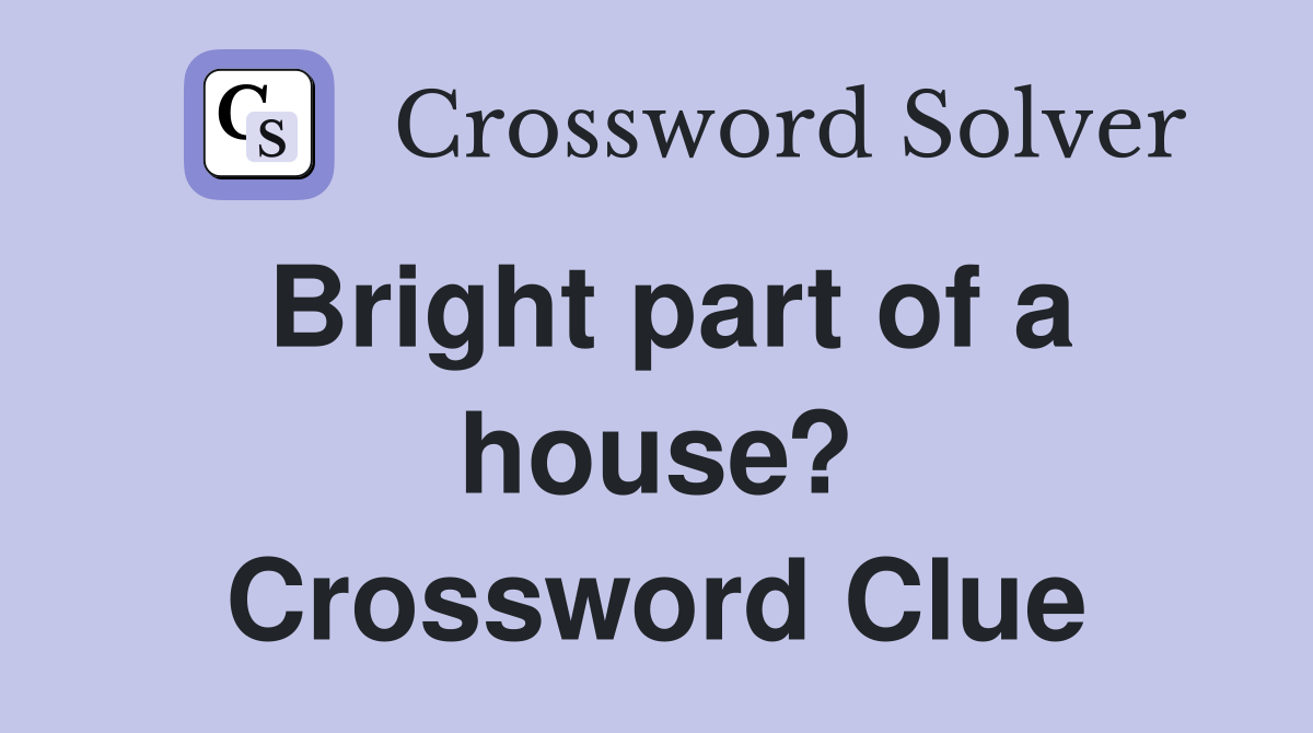 Bright part of a house? Crossword Clue
