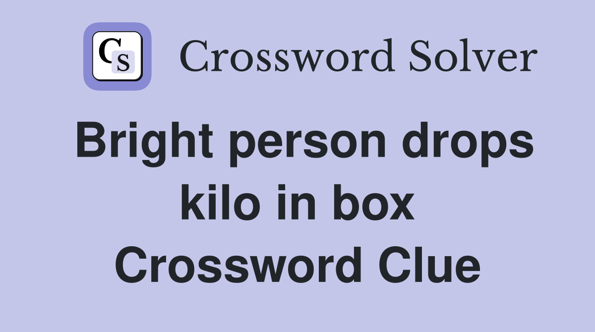 Bright person drops kilo in box Crossword Clue