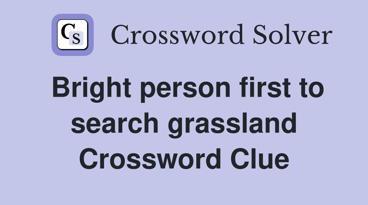 Bright person first to search grassland Crossword Clue