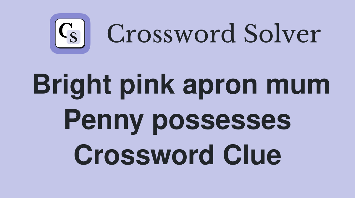 Bright pink apron mum Penny possesses Crossword Clue
