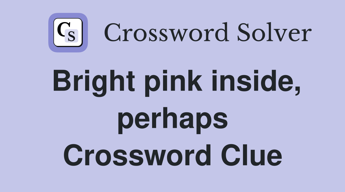 Bright pink inside, perhaps Crossword Clue