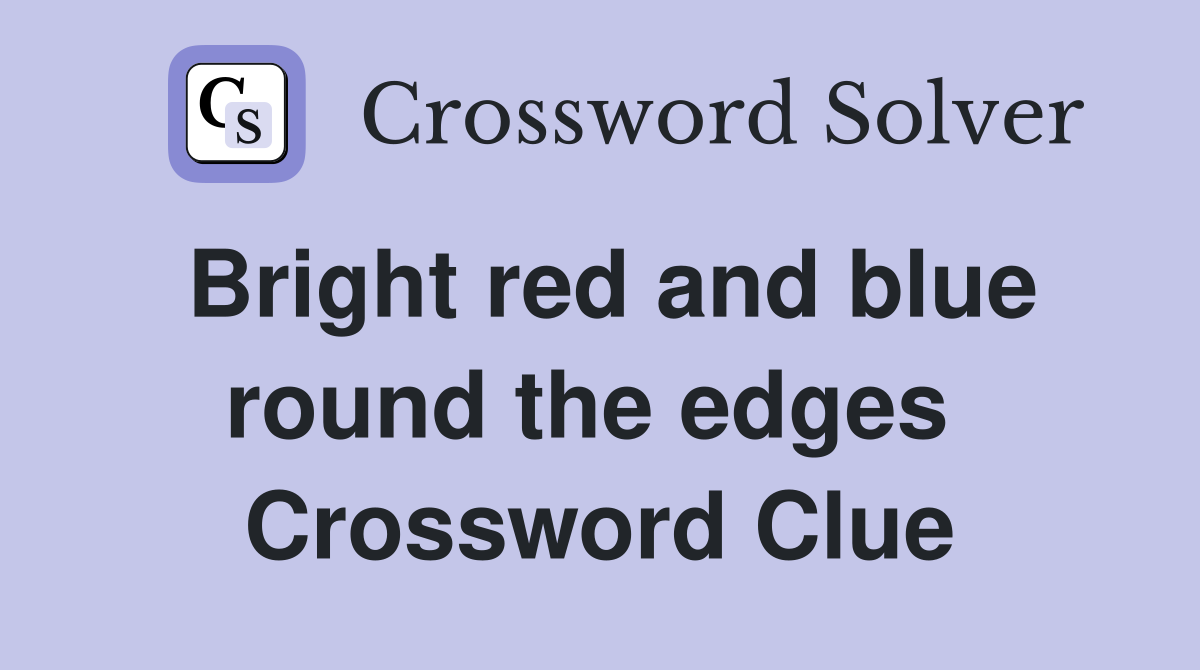 Bright red and blue round the edges  Crossword Clue