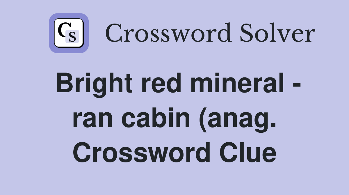Bright red mineral ran cabin (anag ) (8) Crossword Clue Answers Bright red mineral ran cabin (anag ) (8) Crossword Clue Answers