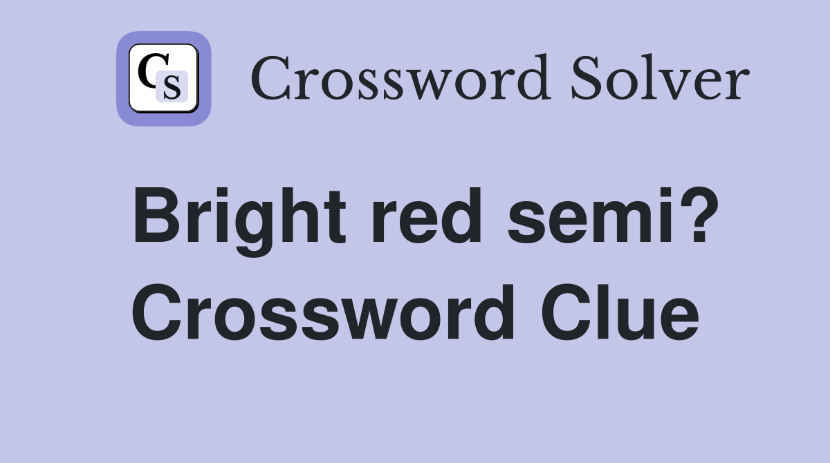 Bright red semi? Crossword Clue