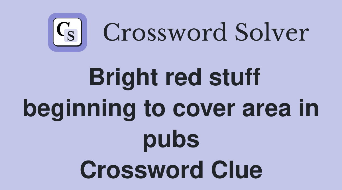 Bright red stuff beginning to cover area in pubs Crossword Clue
