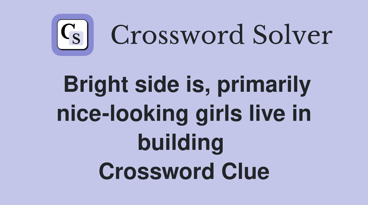 Bright side is, primarily nice-looking girls live in building  Crossword Clue