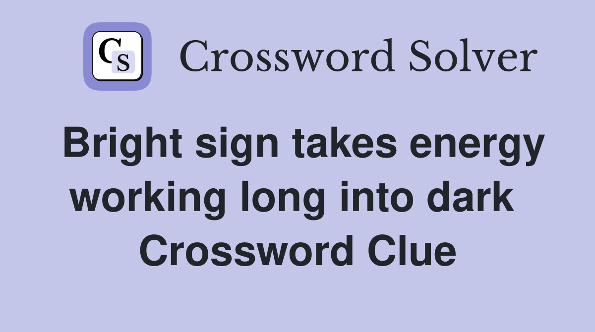 Bright sign takes energy working long into dark  Crossword Clue