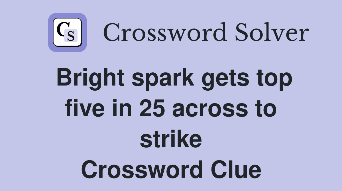 Bright spark gets top five in 25 across to strike Crossword Clue