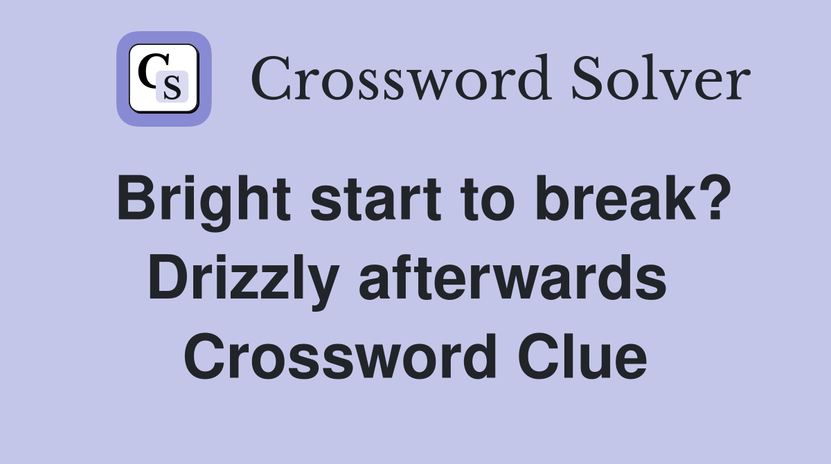 Bright start to break? Drizzly afterwards  Crossword Clue