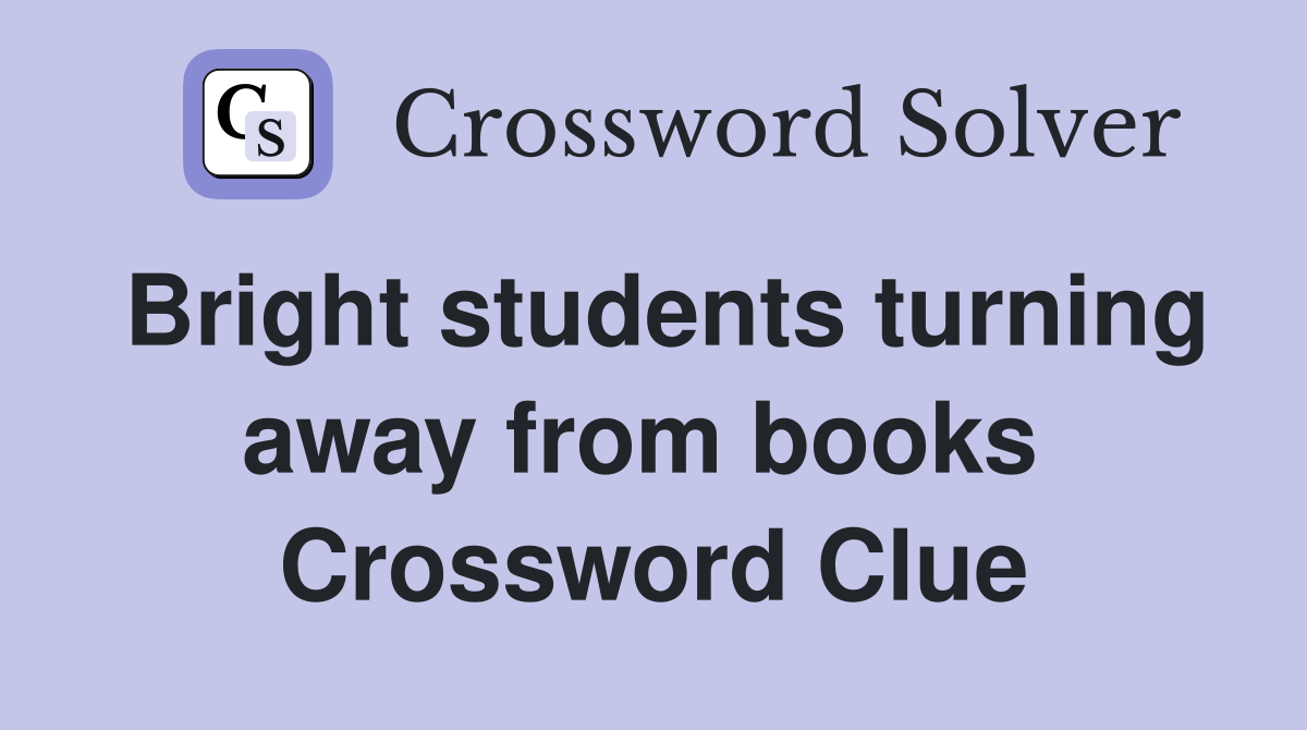 Bright students turning away from books  Crossword Clue