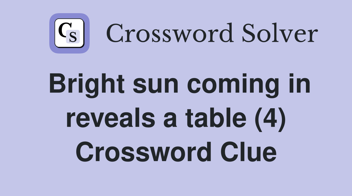 Bright sun coming in reveals a table (4) Crossword Clue