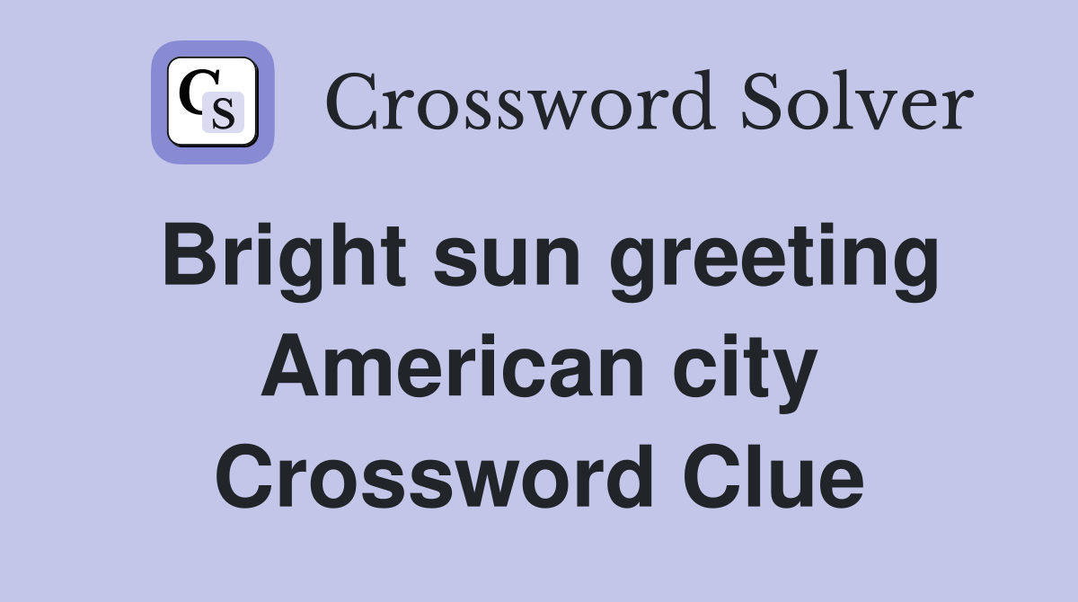 Bright sun greeting American city Crossword Clue