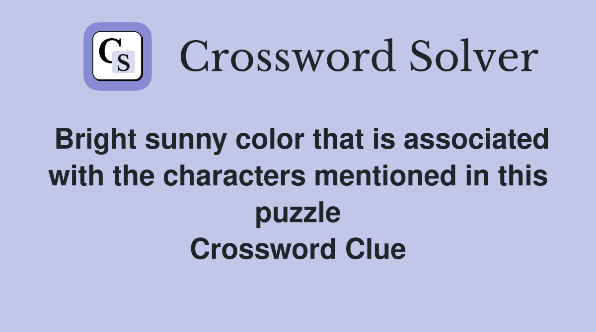 Bright sunny color that is associated with the characters mentioned in this puzzle Crossword Clue