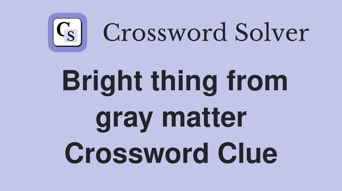 Bright thing from gray matter Crossword Clue