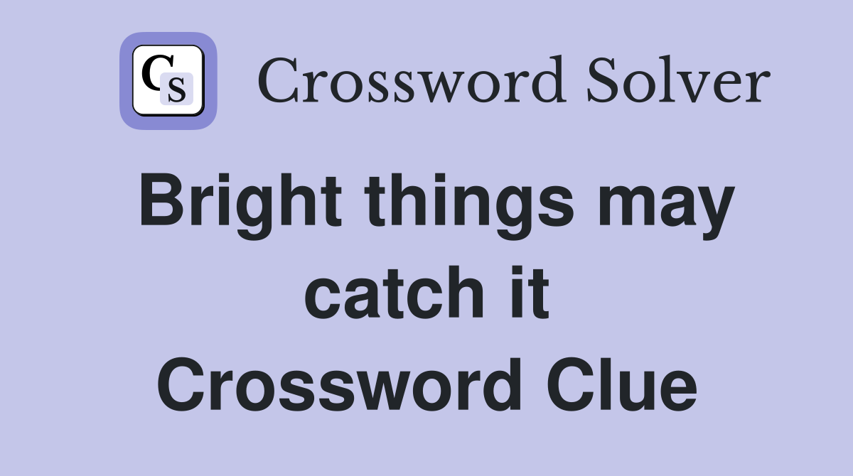 Bright things may catch it Crossword Clue
