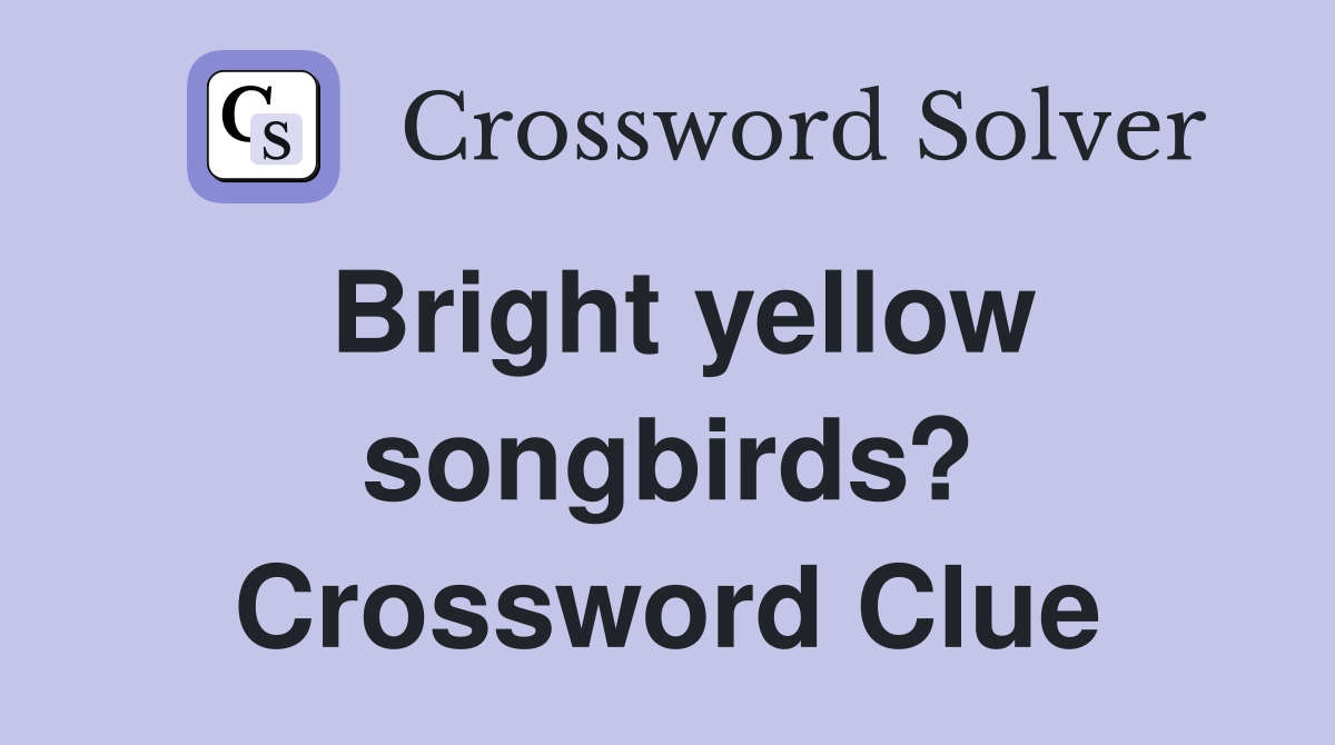 Bright yellow songbirds? Crossword Clue