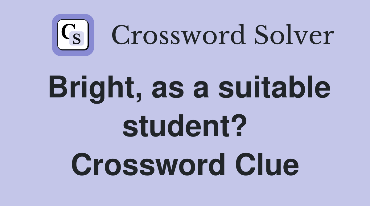 Bright, as a suitable student? Crossword Clue