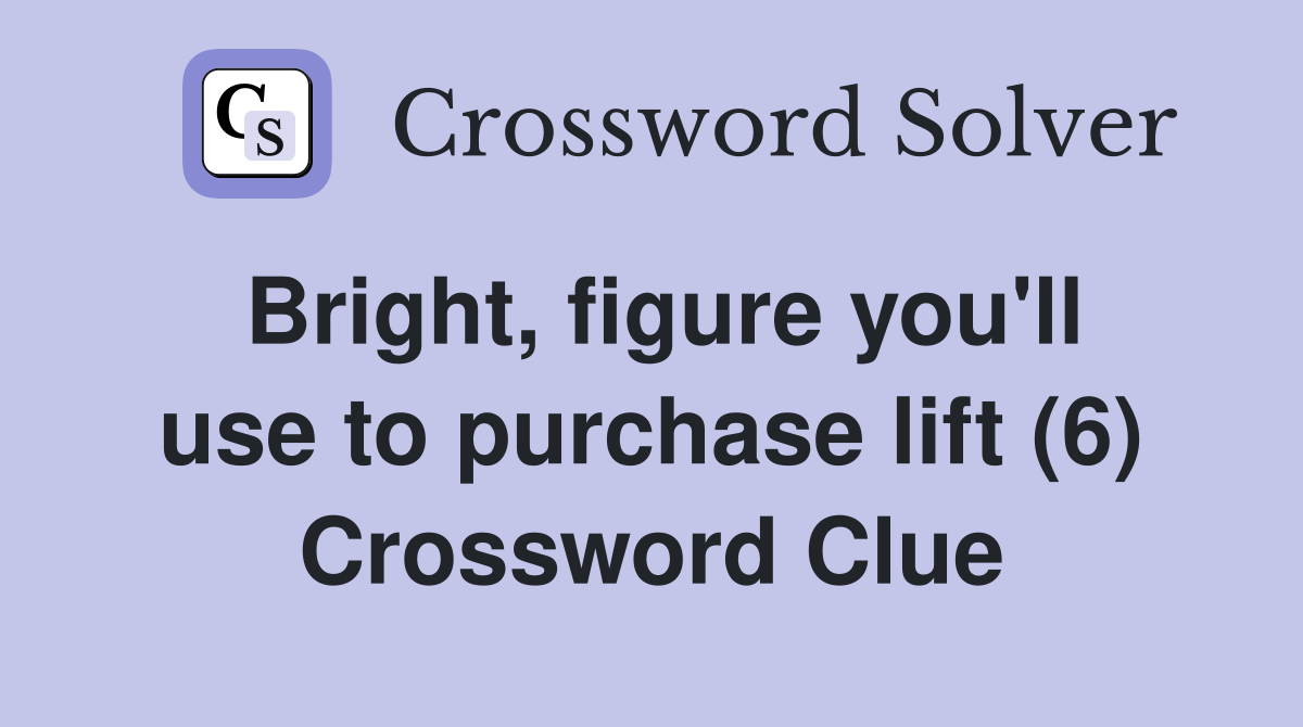 Bright, figure you'll use to purchase lift (6) Crossword Clue