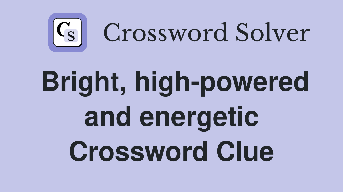 Bright, high-powered and energetic Crossword Clue