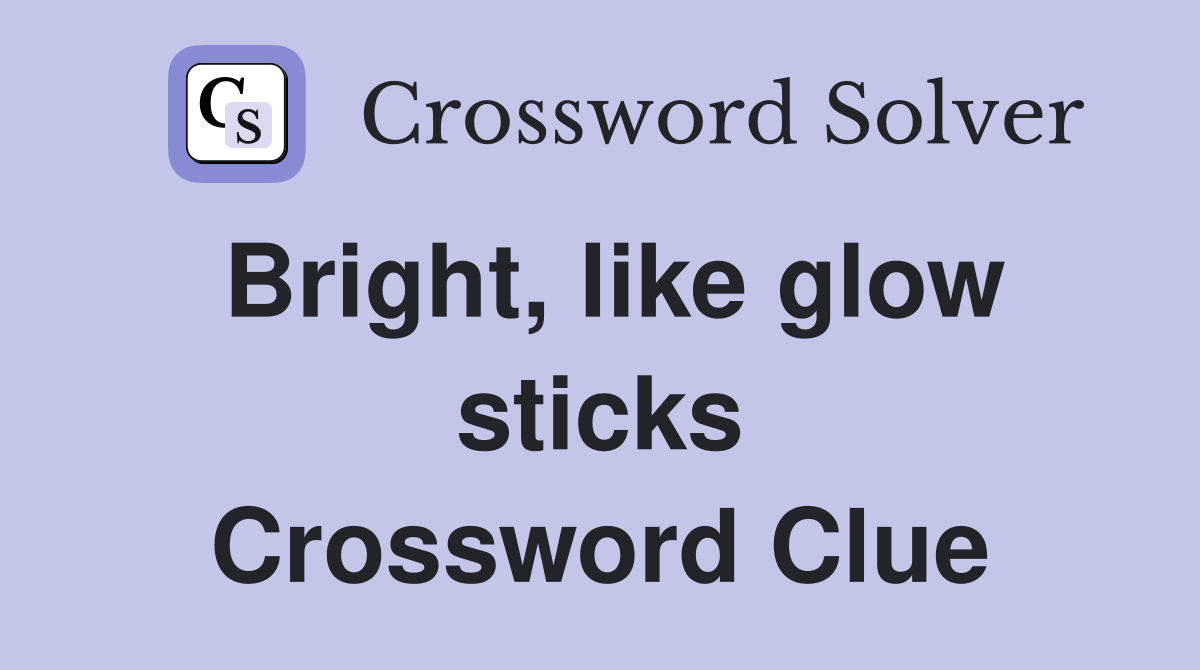 Bright, like glow sticks Crossword Clue