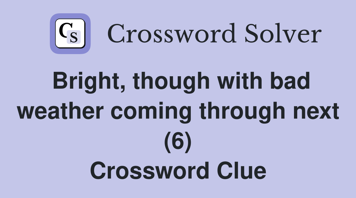 Bright, though with bad weather coming through next (6) Crossword Clue