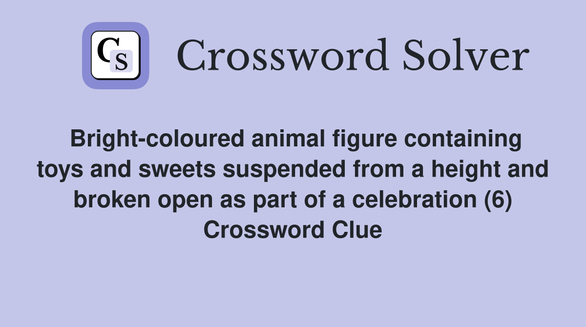 Bright-coloured animal figure containing toys and sweets suspended from a height and broken open as part of a celebration (6) Crossword Clue