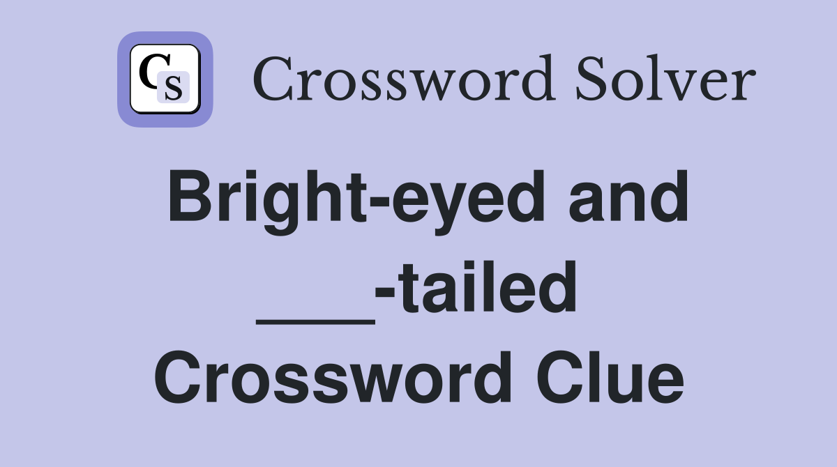 Bright-eyed and ___-tailed Crossword Clue