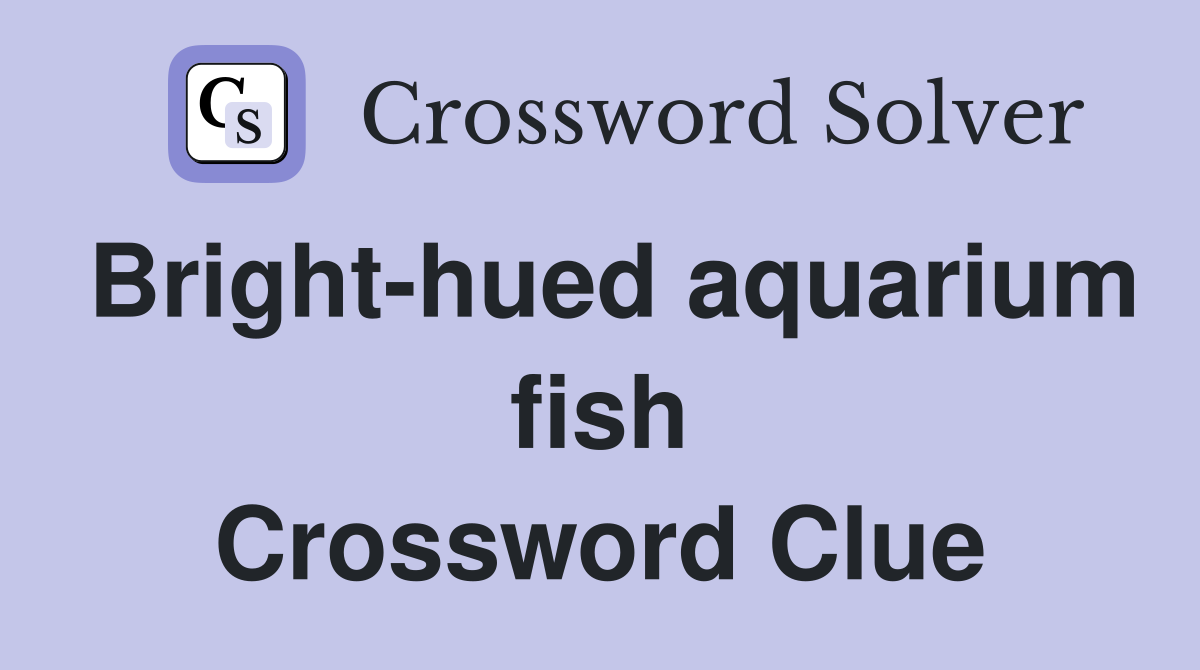 Bright-hued aquarium fish Crossword Clue