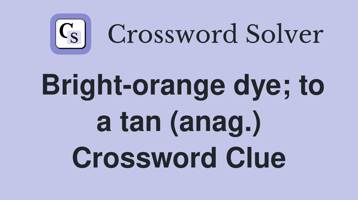 Bright-orange dye; to a tan (anag.) Crossword Clue