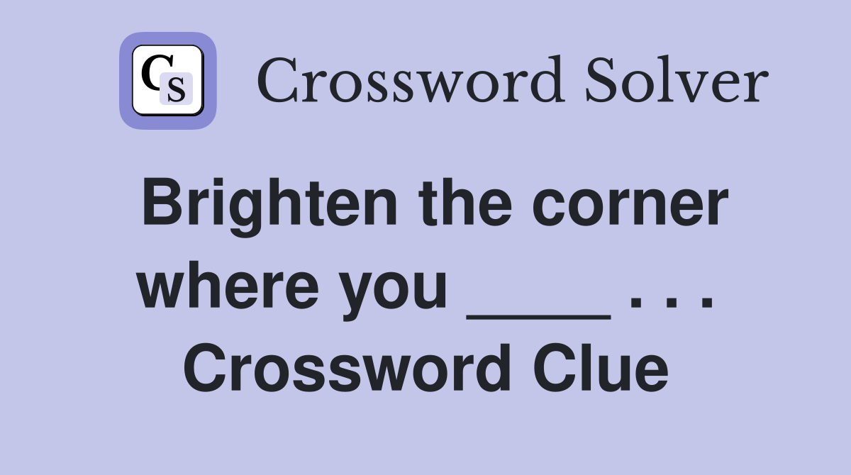 Brighten the corner where you ____ . . . Crossword Clue