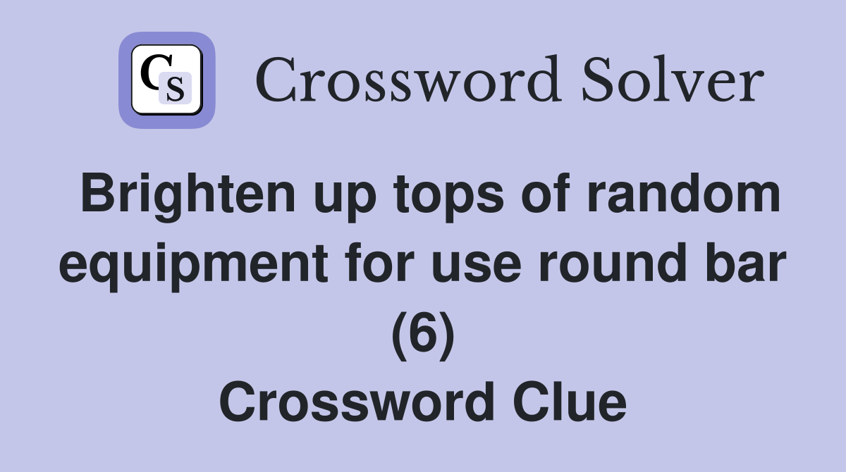 Brighten up tops of random equipment for use round bar (6) Crossword Clue