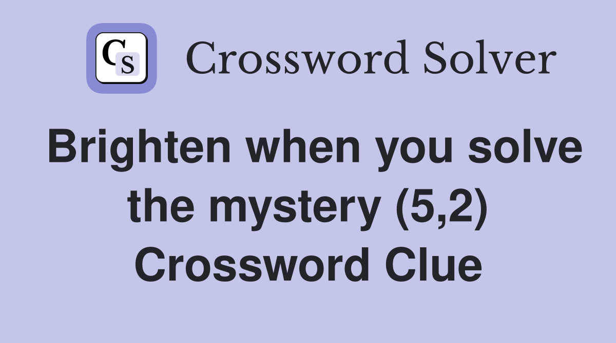Brighten when you solve the mystery (5,2) Crossword Clue