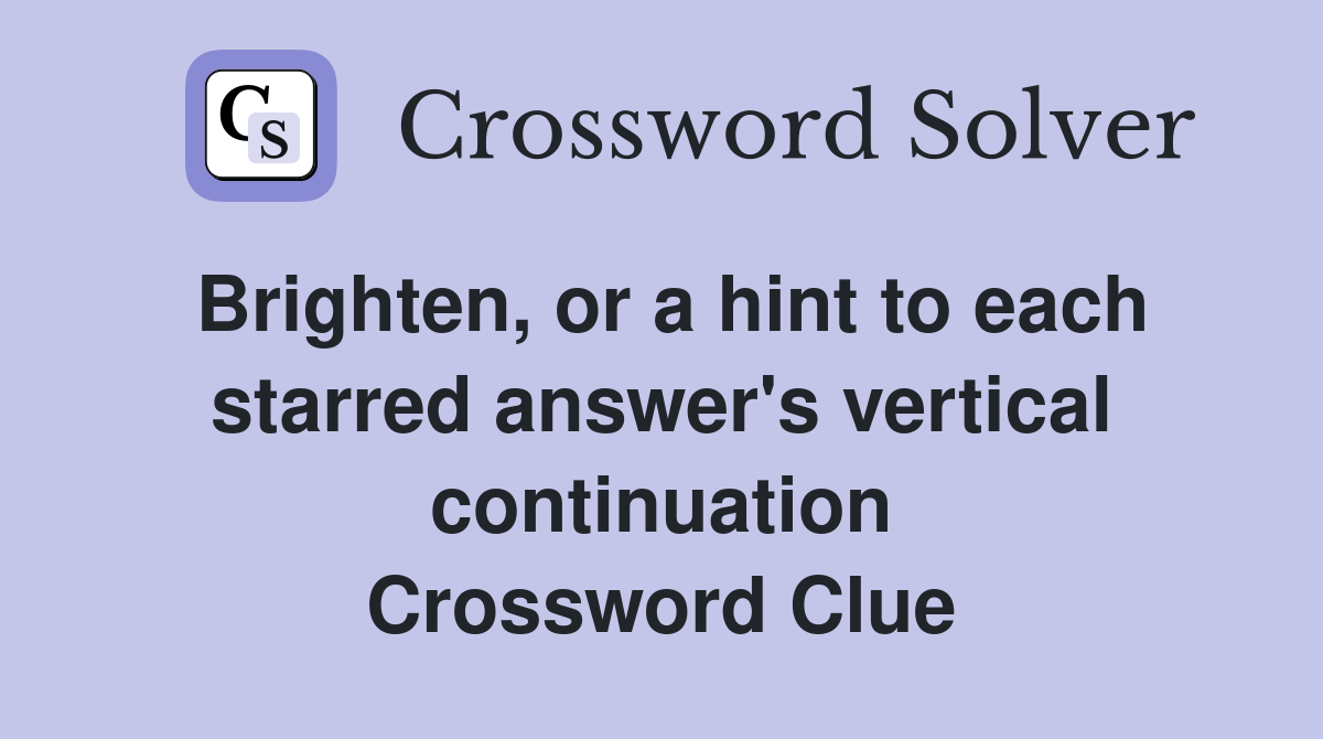 Brighten, or a hint to each starred answer's vertical continuation Crossword Clue