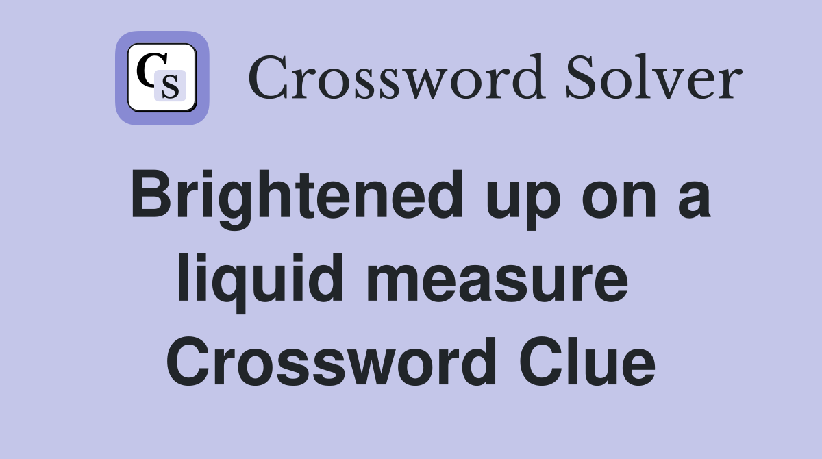 Brightened up on a liquid measure  Crossword Clue