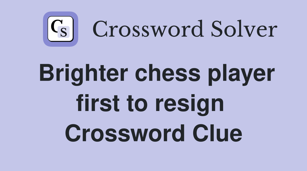 Brighter chess player first to resign  Crossword Clue