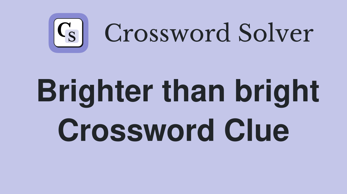 Brighter than bright Crossword Clue